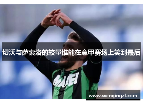 切沃与萨索洛的较量谁能在意甲赛场上笑到最后