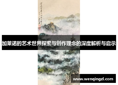 加莱诺的艺术世界探索与创作理念的深度解析与启示