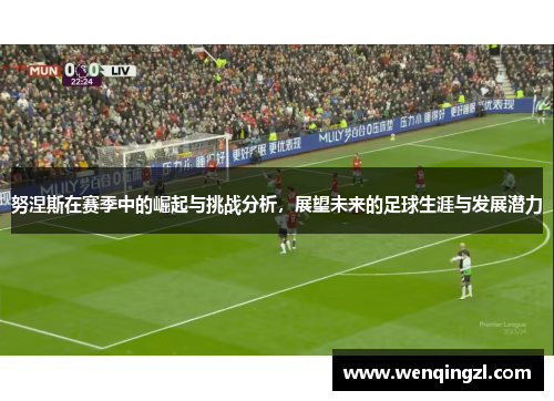 努涅斯在赛季中的崛起与挑战分析，展望未来的足球生涯与发展潜力