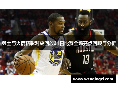勇士与火箭精彩对决回放21日比赛全场亮点回顾与分析