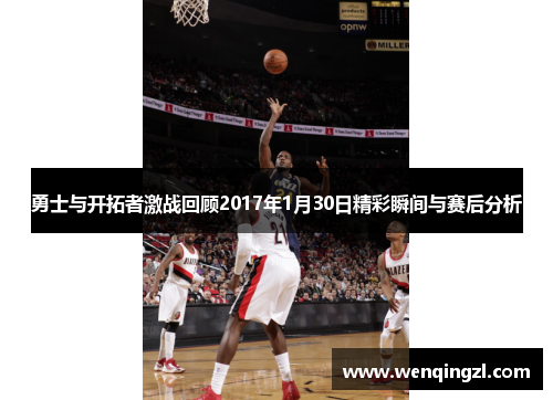 勇士与开拓者激战回顾2017年1月30日精彩瞬间与赛后分析