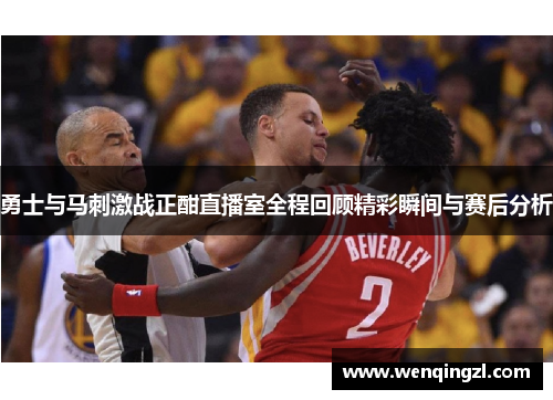 勇士与马刺激战正酣直播室全程回顾精彩瞬间与赛后分析