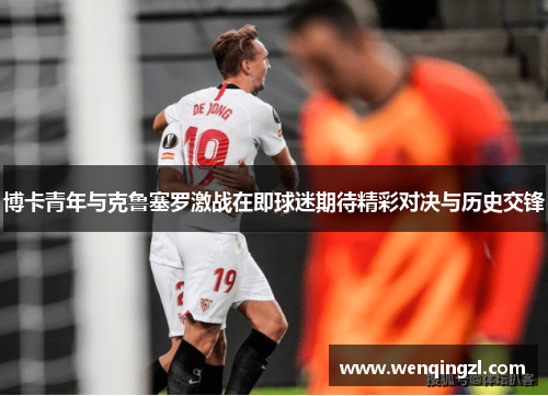 博卡青年与克鲁塞罗激战在即球迷期待精彩对决与历史交锋