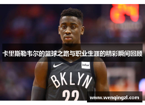 卡里斯勒韦尔的篮球之路与职业生涯的精彩瞬间回顾