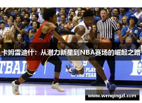 卡姆雷迪什：从潜力新星到NBA赛场的崛起之路