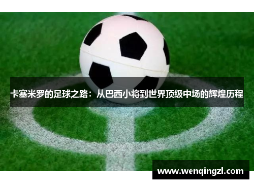 卡塞米罗的足球之路：从巴西小将到世界顶级中场的辉煌历程