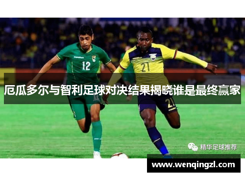 厄瓜多尔与智利足球对决结果揭晓谁是最终赢家