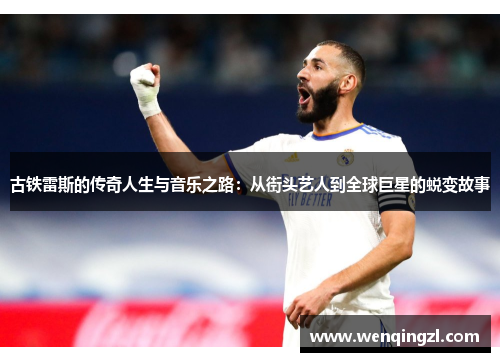 古铁雷斯的传奇人生与音乐之路：从街头艺人到全球巨星的蜕变故事