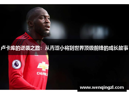 卢卡库的逆袭之路：从青涩小将到世界顶级前锋的成长故事