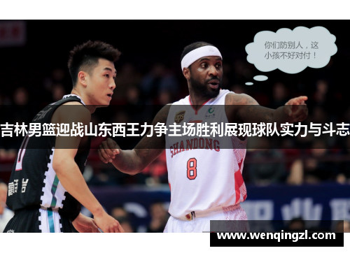 吉林男篮迎战山东西王力争主场胜利展现球队实力与斗志