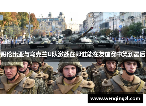 哥伦比亚与乌克兰U队激战在即谁能在友谊赛中笑到最后