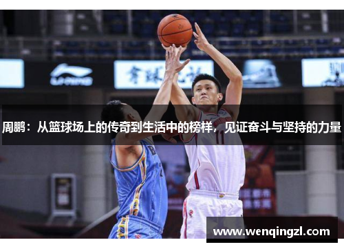 周鹏：从篮球场上的传奇到生活中的榜样，见证奋斗与坚持的力量