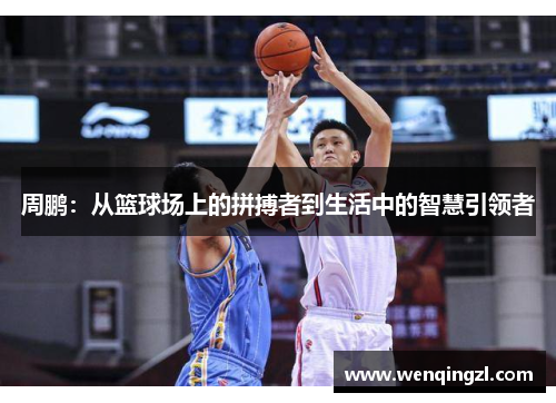 周鹏：从篮球场上的拼搏者到生活中的智慧引领者