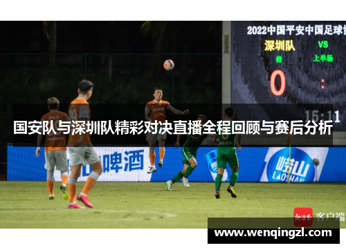 国安队与深圳队精彩对决直播全程回顾与赛后分析