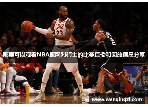 哪里可以观看NBA篮网对骑士的比赛直播和回放信息分享