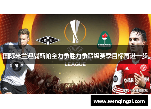 国际米兰迎战斯帕全力争胜力争晋级赛季目标再进一步