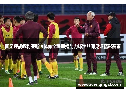 国足迎战叙利亚新浪体育全程直播助力球迷共同见证精彩赛事