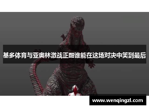 基多体育与亚奥林激战正酣谁能在这场对决中笑到最后