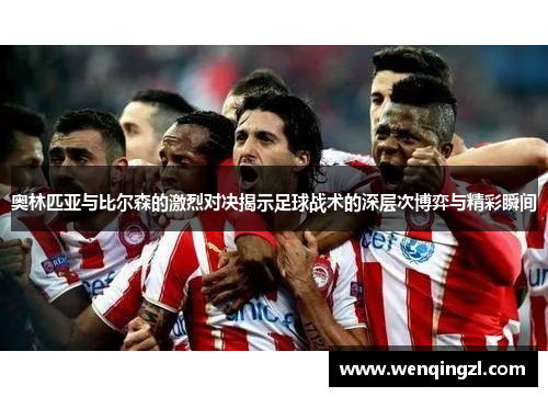 奥林匹亚与比尔森的激烈对决揭示足球战术的深层次博弈与精彩瞬间