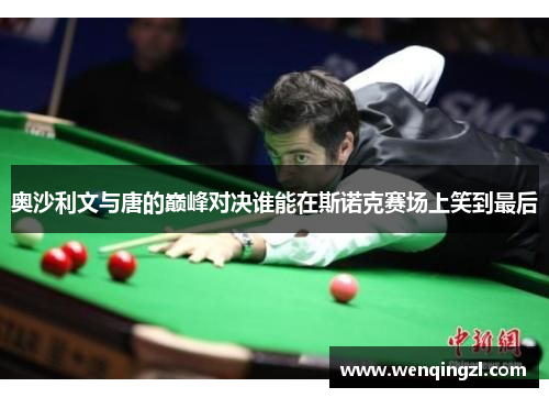 奥沙利文与唐的巅峰对决谁能在斯诺克赛场上笑到最后