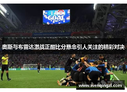 奥斯与布雷达激战正酣比分悬念引人关注的精彩对决