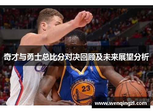 奇才与勇士总比分对决回顾及未来展望分析