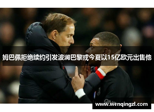 姆巴佩拒绝续约引发波澜巴黎或今夏以15亿欧元出售他