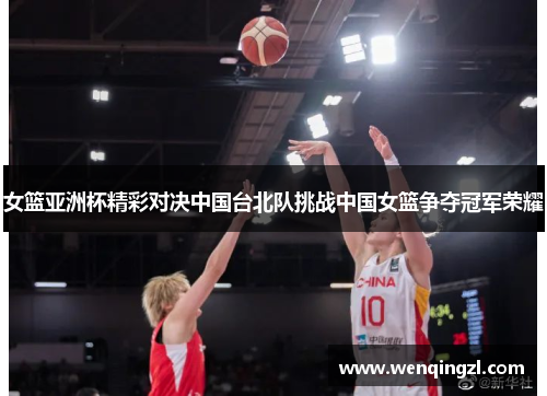 女篮亚洲杯精彩对决中国台北队挑战中国女篮争夺冠军荣耀