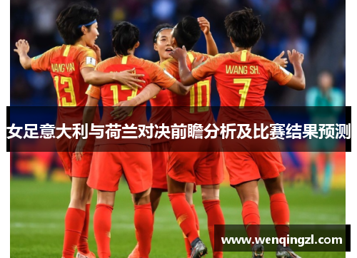 女足意大利与荷兰对决前瞻分析及比赛结果预测