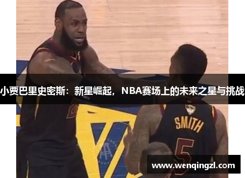 小贾巴里史密斯：新星崛起，NBA赛场上的未来之星与挑战