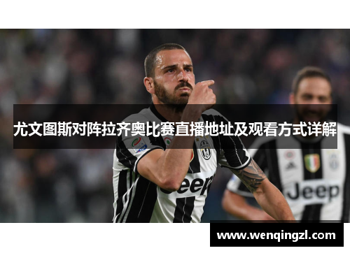 尤文图斯对阵拉齐奥比赛直播地址及观看方式详解