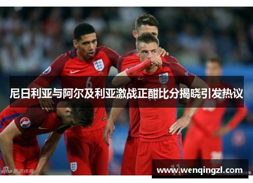 尼日利亚与阿尔及利亚激战正酣比分揭晓引发热议