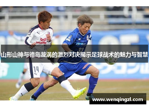 山形山神与德岛漩涡的激烈对决揭示足球战术的魅力与智慧