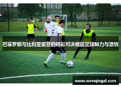 巴塞罗那与比利亚雷亚的精彩对决展现足球魅力与激情