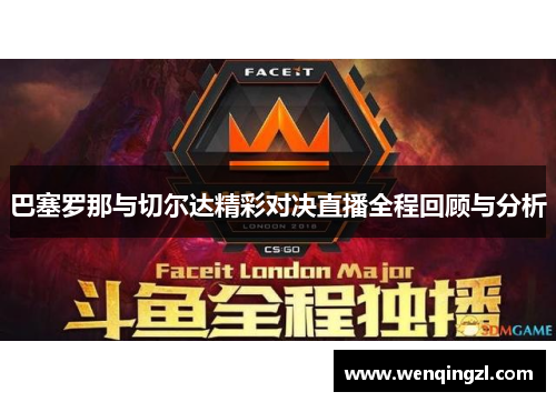 巴塞罗那与切尔达精彩对决直播全程回顾与分析