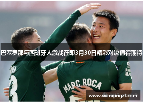 巴塞罗那与西班牙人激战在即3月30日精彩对决值得期待