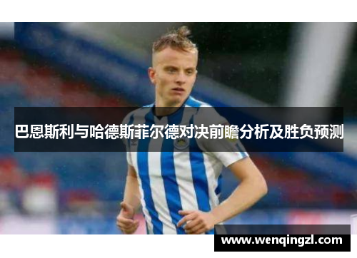巴恩斯利与哈德斯菲尔德对决前瞻分析及胜负预测