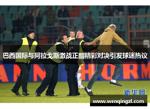 巴西国际与阿拉戈斯激战正酣精彩对决引发球迷热议