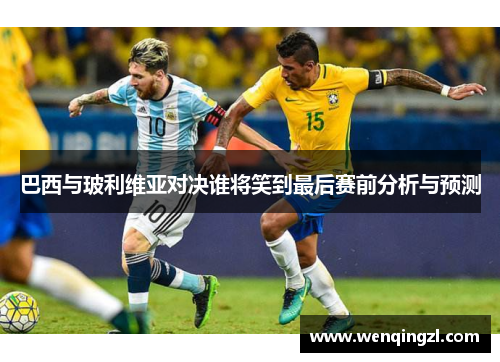 巴西与玻利维亚对决谁将笑到最后赛前分析与预测