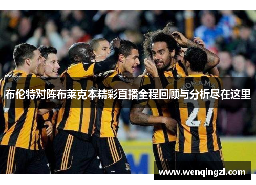 布伦特对阵布莱克本精彩直播全程回顾与分析尽在这里