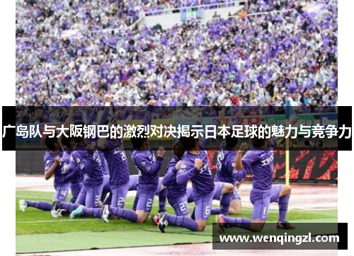 广岛队与大阪钢巴的激烈对决揭示日本足球的魅力与竞争力