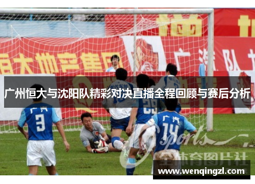 广州恒大与沈阳队精彩对决直播全程回顾与赛后分析