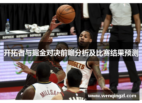 开拓者与掘金对决前瞻分析及比赛结果预测