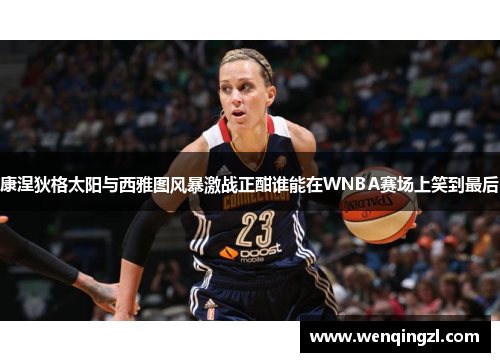 康涅狄格太阳与西雅图风暴激战正酣谁能在WNBA赛场上笑到最后