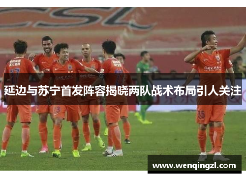 延边与苏宁首发阵容揭晓两队战术布局引人关注