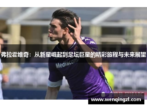 弗拉霍维奇：从新星崛起到足坛巨星的精彩旅程与未来展望