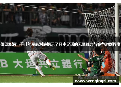 德岛漩涡与千叶的精彩对决揭示了日本足球的无限魅力与竞争激烈程度
