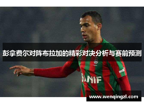 彭拿费尔对阵布拉加的精彩对决分析与赛前预测