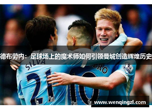 德布劳内：足球场上的魔术师如何引领曼城创造辉煌历史