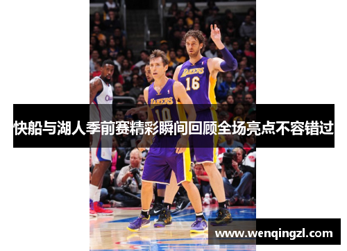 快船与湖人季前赛精彩瞬间回顾全场亮点不容错过